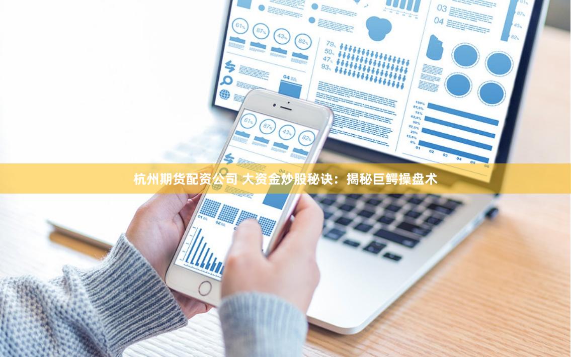 杭州期货配资公司 大资金炒股秘诀：揭秘巨鳄操盘术