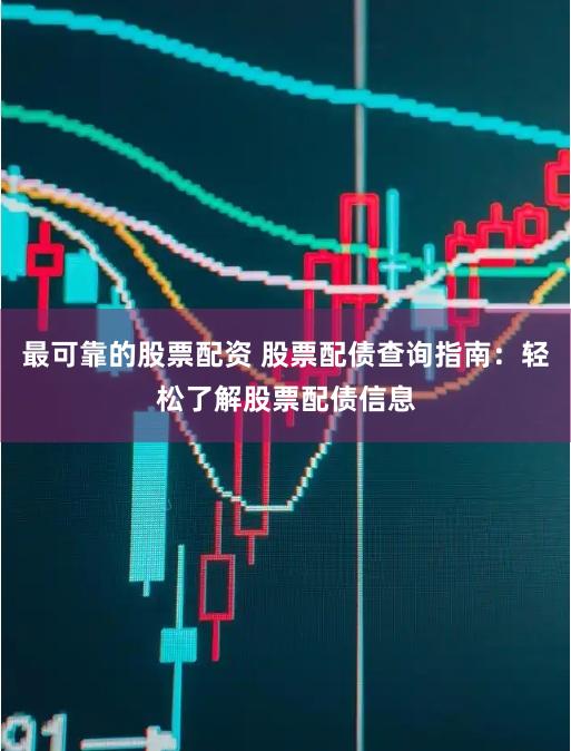 最可靠的股票配资 股票配债查询指南：轻松了解股票配债信息
