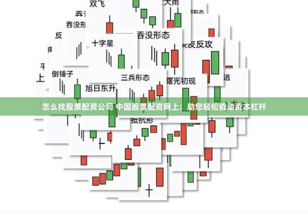 怎么找股票配资公司 中国股票配资网上：助您轻松撬动资本杠杆