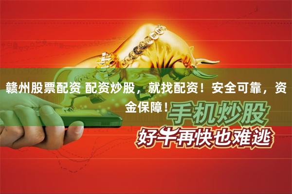 赣州股票配资 配资炒股，就找配资！安全可靠，资金保障！