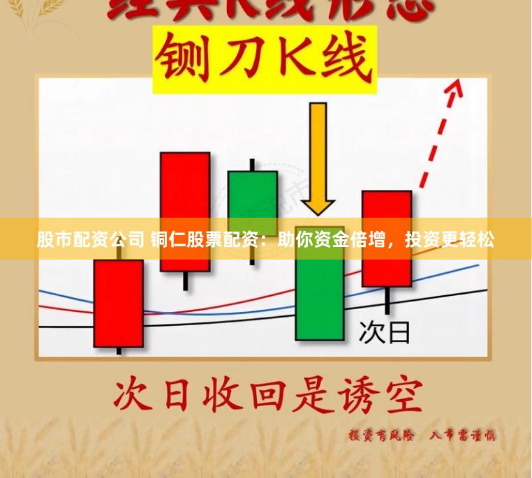 股市配资公司 铜仁股票配资：助你资金倍增，投资更轻松
