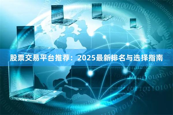 股票交易平台推荐：2025最新排名与选择指南