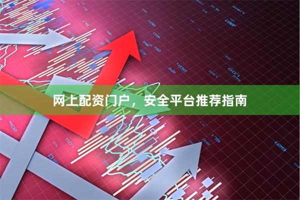 网上配资门户，安全平台推荐指南